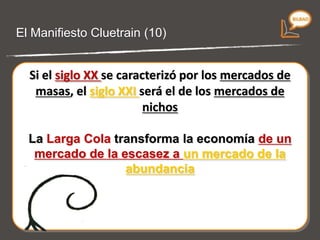 La economía Long Tail (9) Si el  siglo XX  se caracterizó por los  mercados de masas , el  siglo XXI  será el de los  mercados de nichos . La  Larga Cola  transforma la economía de un mercado de la escasez a un mercado de la abundancia . 
