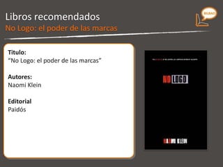 Libros recomendados Titulo: “ No Logo.  El poder de las marcas” Autores: Naomi Klein Editorial Paidós  No Logo 