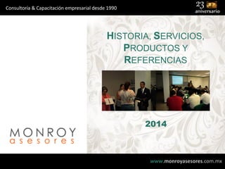 Consultoría & Capacitación empresarial desde 1990

HISTORIA, SERVICIOS,
PRODUCTOS Y
REFERENCIAS

2014

www.monroyasesores.com.mx

 