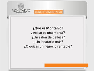 ¿Qué es Montalvo?
¿Acaso es una marca?
¿Un salón de belleza?
¿Un locatario más?
¿O quizas un negocio rentable?
CONCEPTO MONTALVOCONCEPTO MONTALVO
 