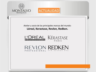 Atelier y socio de las principales marcas del mundo:
Lóreal, Kerastase, Revlon, Redken.
ACTUALIDADACTUALIDAD
 
