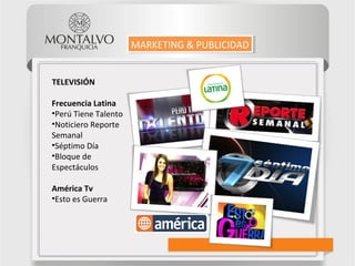 TELEVISIÓN
Frecuencia Latina
•Perú Tiene Talento
•Noticiero Reporte
Semanal
•Séptimo Día
•Bloque de
Espectáculos
América Tv
•Esto es Guerra
MARKETING & PUBLICIDADMARKETING & PUBLICIDAD
 