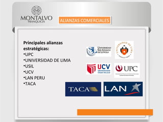Principales alianzas
estratégicas:
•UPC
•UNIVERSIDAD DE LIMA
•USIL
•UCV
•LAN PERU
•TACA
ALIANZAS COMERCIALESALIANZAS COMERCIALES
 