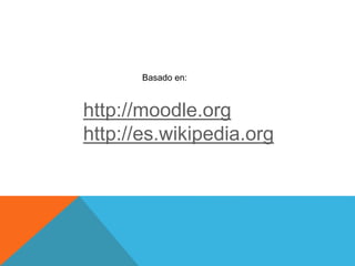 http://moodle.org
http://es.wikipedia.org
Basado en:
 