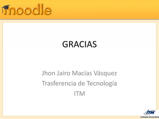 GRACIAS

Jhon Jairo Macías Vásquez
Trasferencia de Tecnología
           ITM
 