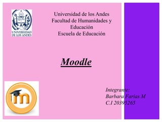 Universidad de los Andes 
Facultad de Humanidades y 
Educación 
Escuela de Educación 
Moodle 
Integrante: 
Barbara Farias M 
C.I 20395265 
 