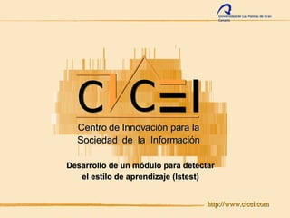 http://www.cicei.com Desarrollo de un módulo para detectar el estilo de aprendizaje (lstest) Centro de Innovación para la Sociedad  de  la  Información Universidad de Las Palmas de Gran Canaria 