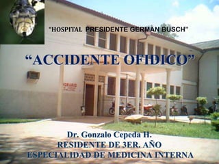 “HOSPITAL PRESIDENTE GERMAN BUSCH”
“ACCIDENTE OFIDICO”
Dr. Gonzalo Cepeda H.
RESIDENTE DE 3ER. AÑO
ESPECIALIDAD DE MEDICINA INTERNA
 