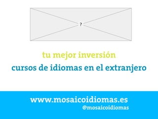 www.mosaicoidiomas.es
@mosaicoidiomas
cursos de idiomas en el extranjero
tu mejor inversión
 