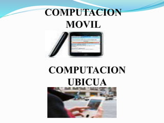 COMPUTACION
MOVIL
COMPUTACION
UBICUA
 