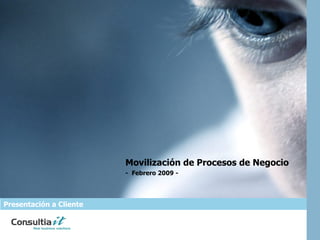 Movilización de Procesos de Negocio -  Febrero 2009 - Presentación a Cliente 