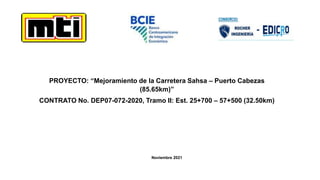 Noviembre 2021
PROYECTO: “Mejoramiento de la Carretera Sahsa – Puerto Cabezas
(85.65km)”
CONTRATO No. DEP07-072-2020, Tramo II: Est. 25+700 – 57+500 (32.50km)
 