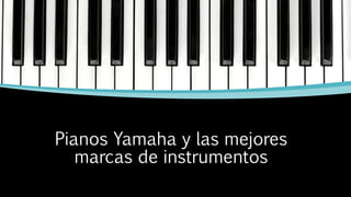 Pianos Yamaha y las mejores
marcas de instrumentos
 