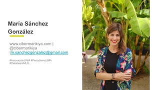 María Sánchez
González
www.cibermarikiya.com |
@cibermarikiya
|m.sanchezgonzalez@gmail.com
#InnovaciónUNIA #PeriodismoUMA
...
