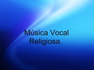 Música Vocal
 Religiosa.
 