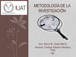 Dra. Rocío M. Uresti Marín
Alumna: Cinthya Yahaira Pacheco
Trejo
“6K”
METODOLOGÍA DE LA
INVESTIGACIÓN
 