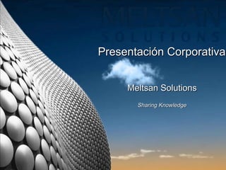 Presentación Corporativa Meltsan Solutions Sharing Knowledge 