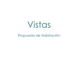 Vistas
Propuesta de Habitación
 
