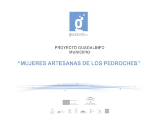 PROYECTO GUADALINFO
               MUNICIPIO

“MUJERES ARTESANAS DE LOS PEDROCHES”
 