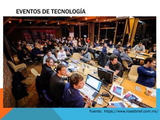 EVENTOS DE TECNOLOGÍA
Fuente: https://www.roastbrief.com.mx/
 