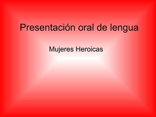 Presentación oral de lengua Mujeres Heroicas 