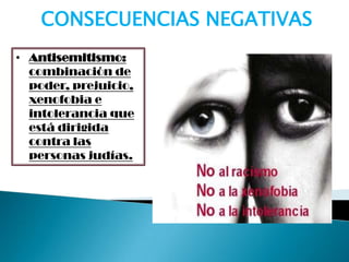 • Antisemitismo:
combinación de
poder, prejuicio,
xenofobia e
intolerancia que
está dirigida
contra las
personas judías.
CONSECUENCIAS NEGATIVAS
 