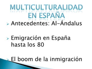  Antecedentes: Al-Ándalus
 Emigración en España
hasta los 80
 El boom de la inmigración
 