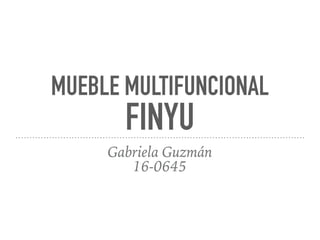 MUEBLE MULTIFUNCIONAL
FINYU
Gabriela Guzmán 
16-0645
 