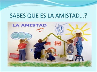 SABES QUE ES LA AMISTAD …? 