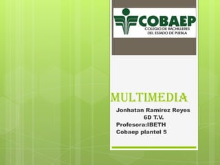 multimedia
Jonhatan Ramírez Reyes
6D T.V.
Profesora:IBETH
Cobaep plantel 5

 