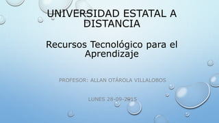 UNIVERSIDAD ESTATAL A
DISTANCIA
Recursos Tecnológico para el
Aprendizaje
PROFESOR: ALLAN OTÁROLA VILLALOBOS
LUNES 28-09-2015
 