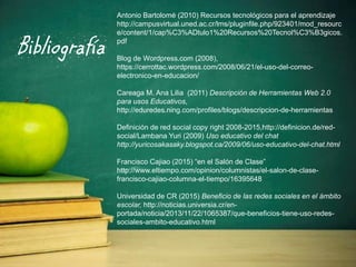 Bibliografía
Antonio Bartolomé (2010) Recursos tecnológicos para el aprendizaje
http://campusvirtual.uned.ac.cr/lms/plugin...