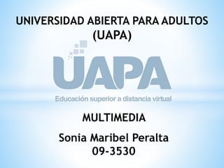 UNIVERSIDAD ABIERTA PARA ADULTOS
(UAPA)
MULTIMEDIA
Sonia Maribel Peralta
09-3530
 