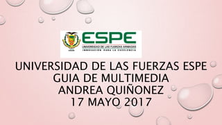 UNIVERSIDAD DE LAS FUERZAS ESPE
GUIA DE MULTIMEDIA
ANDREA QUIÑONEZ
17 MAYO 2017
 