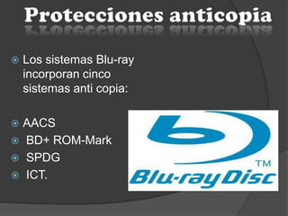  Los sistemas Blu-ray
incorporan cinco
sistemas anti copia:
 AACS
 BD+ ROM-Mark
 SPDG
 ICT.
 
