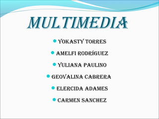 MultiMedia
YokastY torres
aMelfi rodríguez
Yuliana Paulino
geovalina Cabrera
elerCida adaMes
CarMen sanChez
 