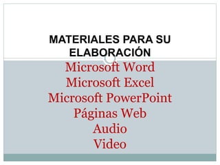 MATERIALES PARA SU
ELABORACIÓN
Microsoft Word
Microsoft Excel
Microsoft PowerPoint
Páginas Web
Audio
Video
 