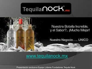 Tequila                                    .mx




                                  Nuestro Negocio….. UNICO




         www.tequilanock.mx

Presentación exclusiva Equipo Lideres Fundadores Tequila Nock
 