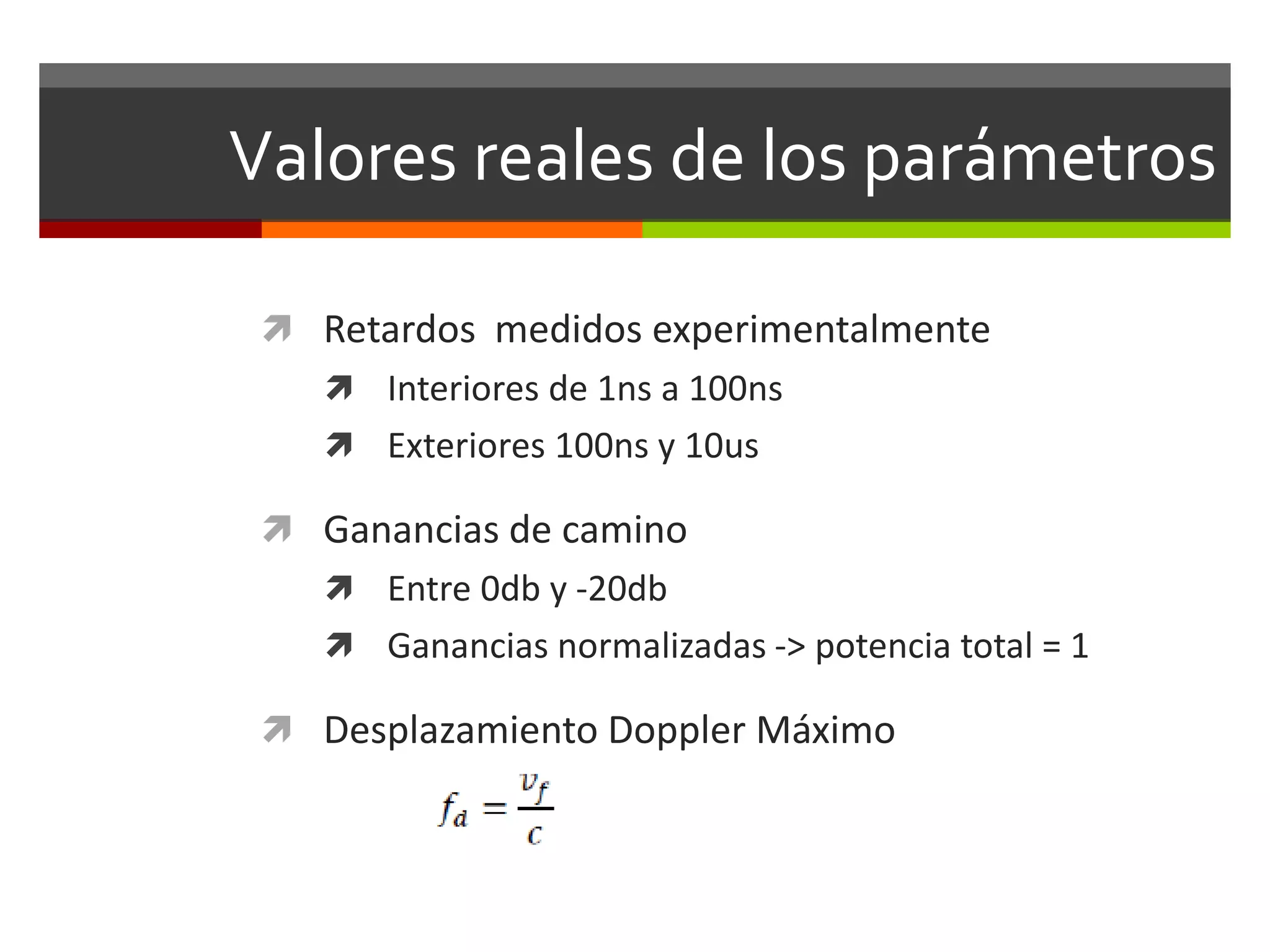 Valores reales de los parámetros
 Retardos medidos experimentalmente
 Interiores de 1ns a 100ns
 Exteriores 100ns y 10us
 Ganancias de camino
 Entre 0db y -20db
 Ganancias normalizadas -> potencia total = 1
 Desplazamiento Doppler Máximo
 