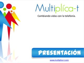 Cambiando vidas con la telefonía.




Presentación
   Ejecutiva
          www.multiplica-t.com
 