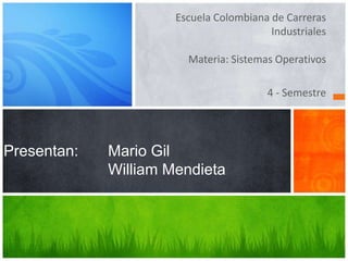 Escuela Colombiana de Carreras Industriales

                                  Materia: Sistemas Operativos

                                                  4 – Semestre

                                                   Grupo: 4BN




Presentan:   Mario Alejandro Gil
             William Camilo Mendieta
 