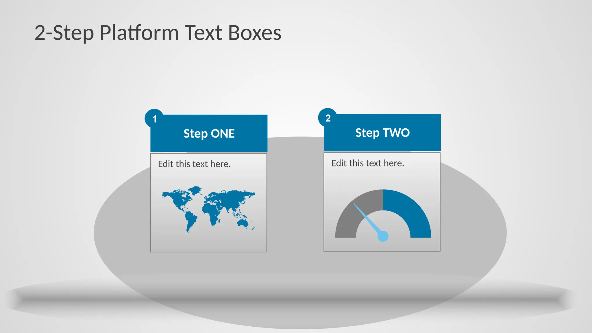 2-Step Platform Text Boxes
Step ONE
1
Edit this text here.
Step TWO
2
Edit this text here.
 