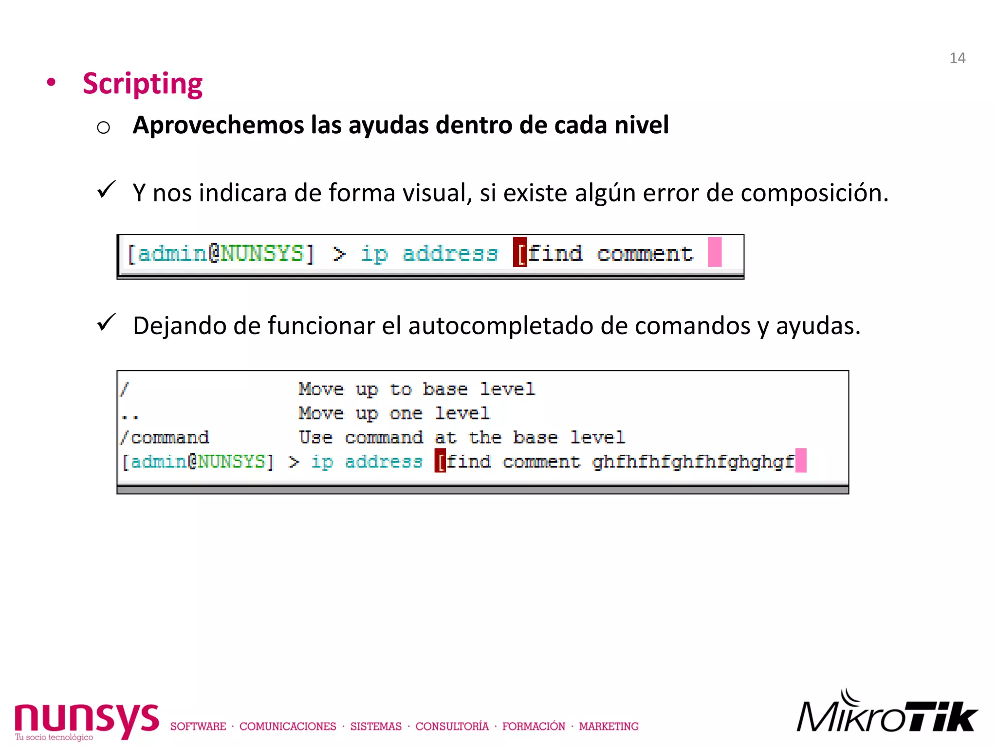 • Scripting
o Aprovechemos las ayudas dentro de cada nivel
 Y nos indicara de forma visual, si existe algún error de composición.
 Dejando de funcionar el autocompletado de comandos y ayudas.
14
 