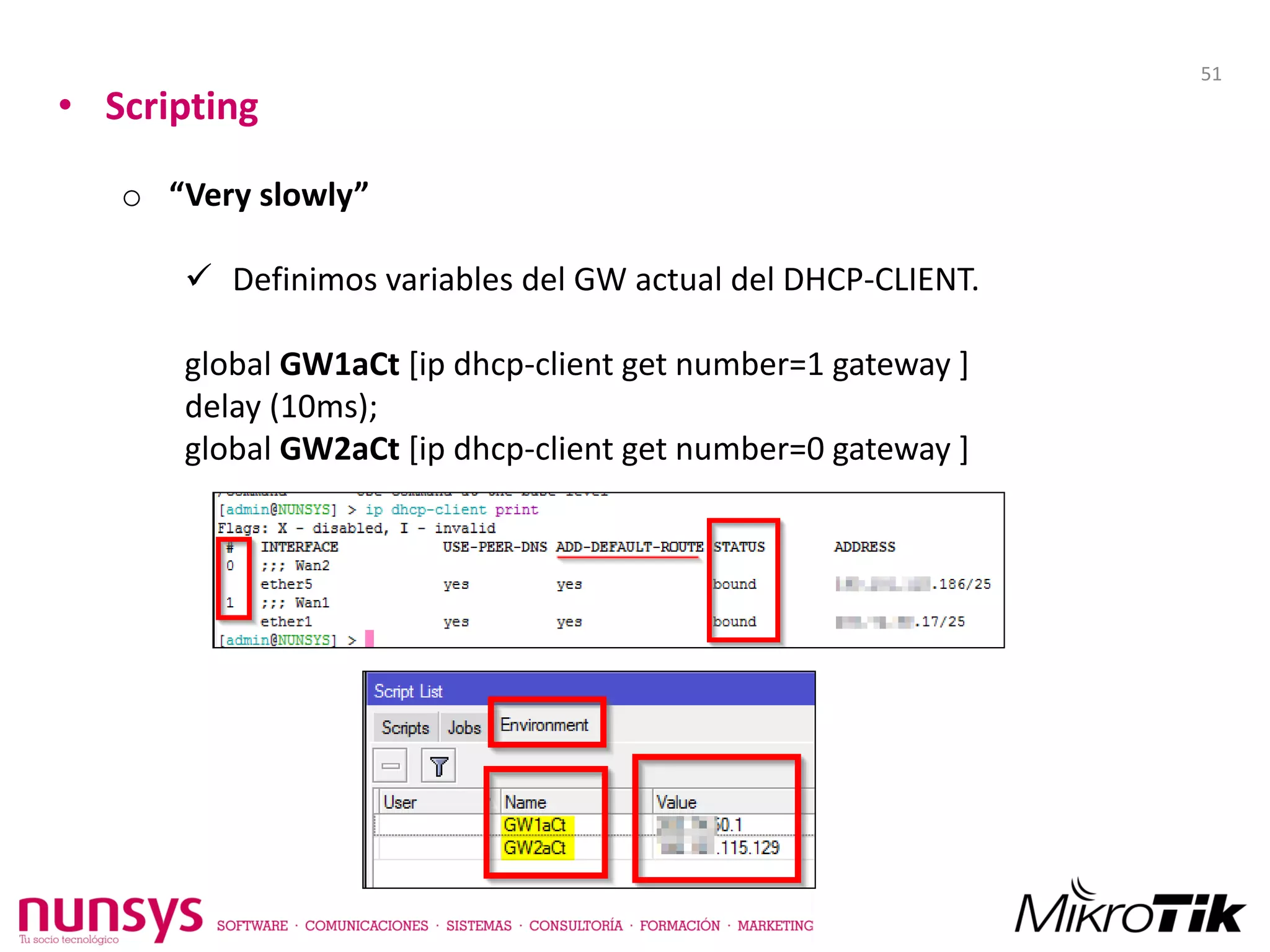 • Scripting
o “Very slowly”
 Definimos variables del GW actual del DHCP-CLIENT.
global GW1aCt [ip dhcp-client get number=1 gateway ]
delay (10ms);
global GW2aCt [ip dhcp-client get number=0 gateway ]
51
 
