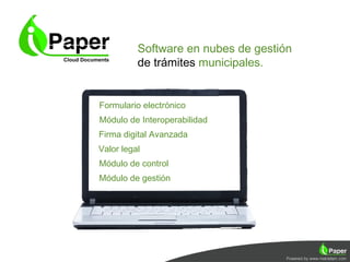 Software en nubes de gestión
          de trámites municipales.


Formulario electrónico
Módulo de Interoperabilidad
Firma digital Avanzada
Valor legal
Módulo de control
Módulo de gestión
 