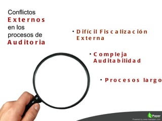 Conflictos
E xte rno s
en los
                  • D if íc il F is c a liz a c ió n
procesos de         E x te rna
A u d it o r ia
                         • C o m p le ja
                           A u d it a b ilid a d


                              • P r o c e s o s la r g o
 
