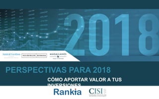 PERSPECTIVAS PARA 2018
CÓMO APORTAR VALOR A TUS
INVERSIONES
 