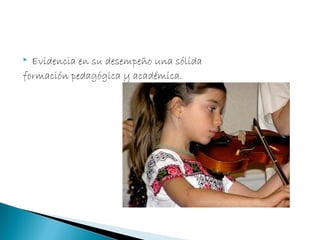  Evidencia en su desempeño una sólida
formación pedagógica y académica.