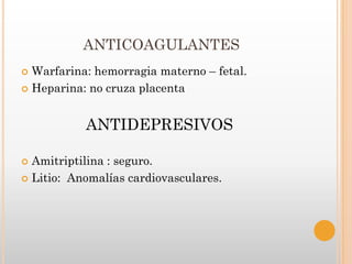 ANTICOAGULANTES
 Warfarina: hemorragia materno – fetal.
 Heparina: no cruza placenta



           ANTIDEPRESIVOS

 Amitriptilina : seguro.
 Litio: Anomalías cardiovasculares.
 