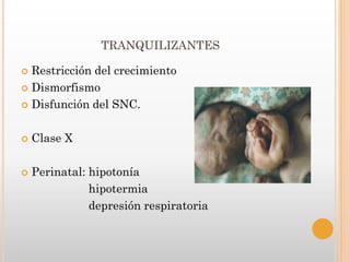 TRANQUILIZANTES

 Restricción del crecimiento
 Dismorfismo

 Disfunción del SNC.



   Clase X

   Perinatal: hipotonía
               hipotermia
               depresión respiratoria
 